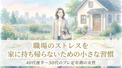 職場のストレスを家に持ち帰らないための小さな習慣｜40代後半～50代のプレ定年期の女性