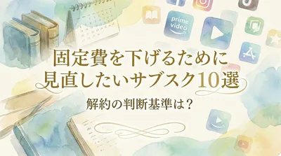 固定費を下げるために見直したいサブスク10選｜解約の判断基準は？