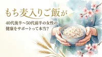 もち麦入りご飯が40代後半～50代前半の女性の健康をサポートって本当？