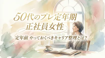 50代のプレ定年期の正社員女性｜定年前にやっておくべきキャリア整理とは？
