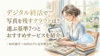 デジタル終活で写真を残すクラウドは？選ぶ基準7つとおすすめサービスを紹介｜40代後半～50代のプレ定年期女性