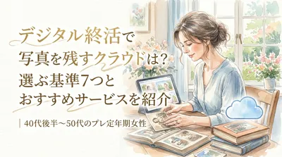 デジタル終活で写真を残すクラウドは？選ぶ基準7つとおすすめサービスを紹介｜40代後半～50代のプレ定年期女性