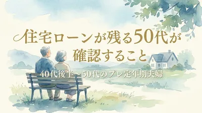 住宅ローンが残る50代が確認すること｜40代後半～50代のプレ定年期夫婦